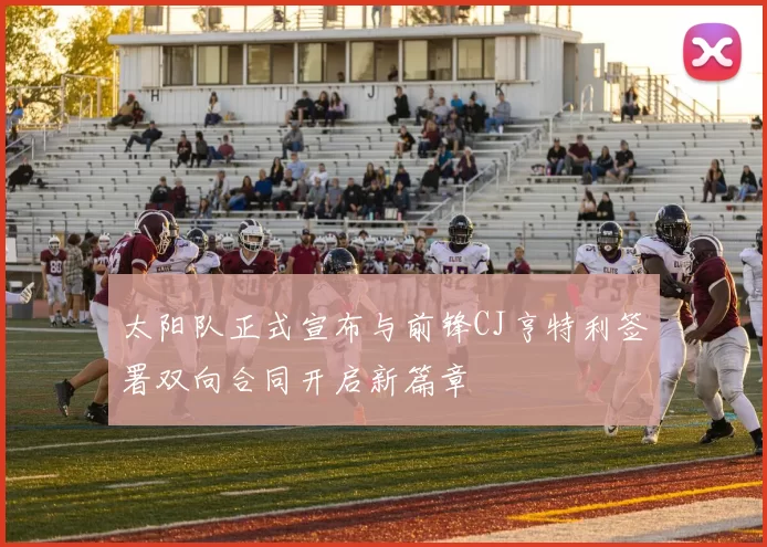 太阳队正式宣布与前锋CJ亨特利签署双向合同开启新篇章
