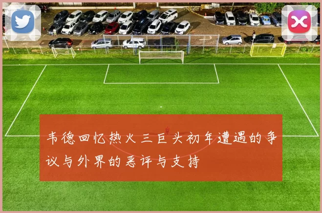 韦德回忆热火三巨头初年遭遇的争议与外界的恶评与支持