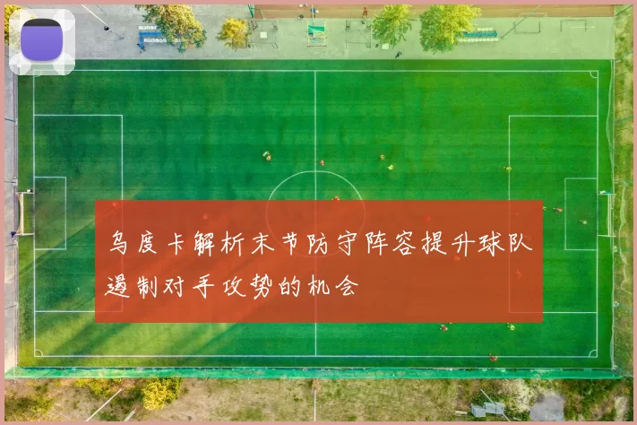 乌度卡解析末节防守阵容提升球队遏制对手攻势的机会