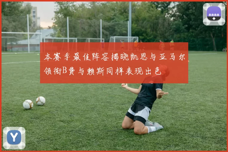 本赛季最佳阵容揭晓凯恩与亚马尔领衔B费与赖斯同样表现出色