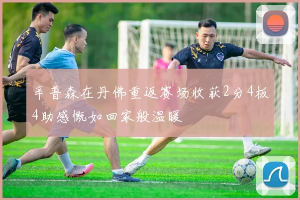 辛普森在丹佛重返赛场收获2分4板4助感慨如回家般温暖