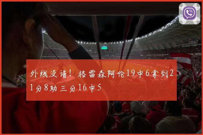外线没谱！格雷森阿伦19中6拿到21分8助三分16中5
