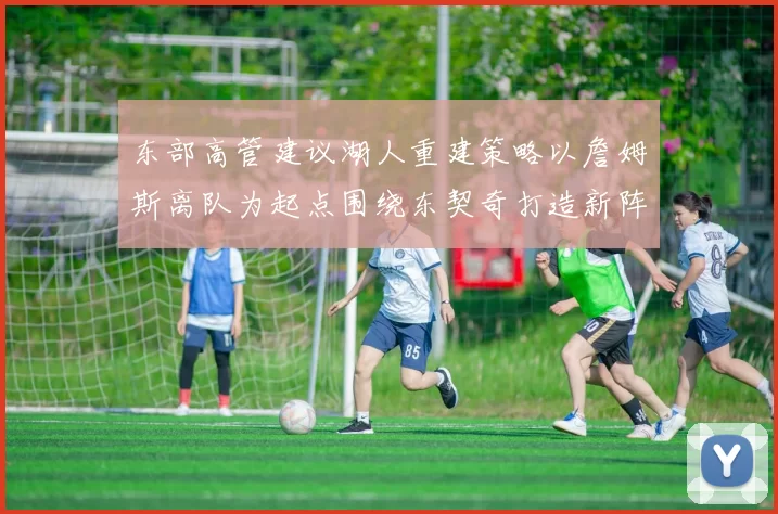 东部高管建议湖人重建策略以詹姆斯离队为起点围绕东契奇打造新阵容