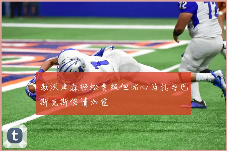 勒沃库森轻松晋级但忧心马扎与巴斯克斯伤情加重