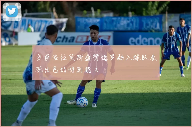 贡萨洛拉莫斯盛赞德罗融入球队表现出色的特别能力