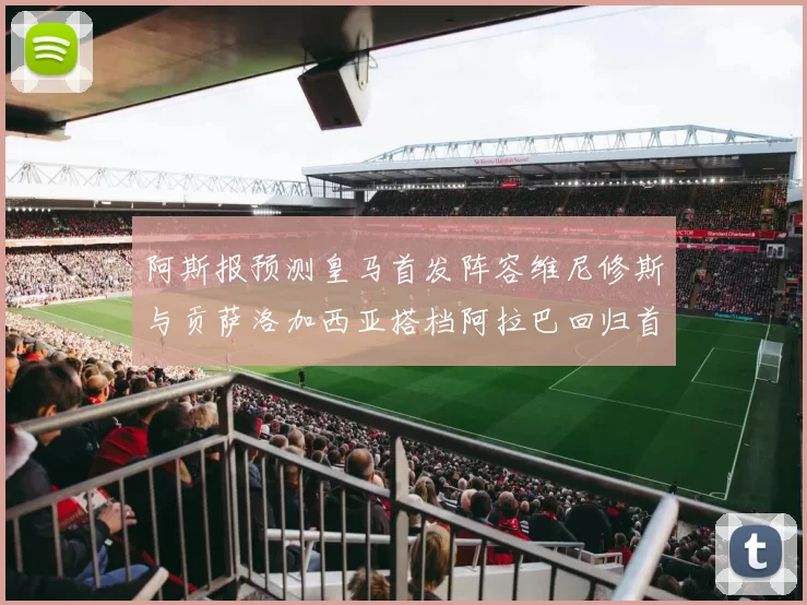 阿斯报预测皇马首发阵容维尼修斯与贡萨洛加西亚搭档阿拉巴回归首发位置