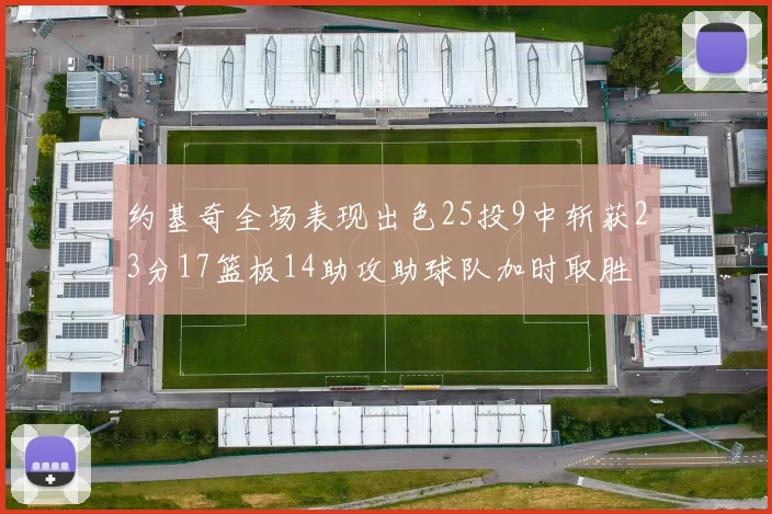 约基奇全场表现出色25投9中斩获23分17篮板14助攻助球队加时取胜